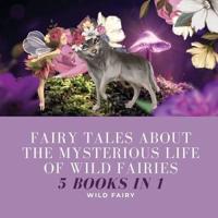 Fairy Tales About the Mysterious Life of Wild Fairies: 5 Books in 1