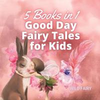 Good Day Fairy Tales for Kids: 5 Books in 1