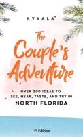 The Couple's Adventure - Over 200 Ideas to See, Hear, Taste, and Try in North Florida:  Make Memories That Will Last a Lifetime in the North of the Sunshine State