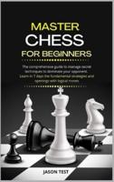 MASTER CHESS FOR BEGINNERS: The comprehensive guide to manage secret techniques to dominate your opponent. Learn in 7 days the fundamental strategies and openings with logical moves