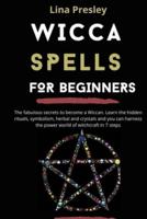 WICCA SPELLS FOR BEGINNERS: The fabulous secrets to become a Wiccan. Learn the hidden rituals, symbolism, herbal and crystals and you can harness the power world of witchcraft in 7 steps