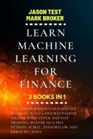 LEARN MACHINE LEARNING FOR FINANCE: The comprehensive quickstart guide to build 6-figures passive income with stock and day trading. Master as a pro Python, Scikit, TensorFlow and Keras in 7 days