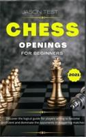 CHESS OPENINGS FOR BEGINNERS: Discover the logical guide for players willing to become GrandMaster and dominate the opponents in staggering matches