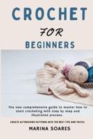 CROCHET FOR BEGINNERS: The new Comprehensive guide To master How to Start crocheting With step By step And illustrated Process. Create astonishing Patterns with The best Tips and Tricks