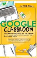 GOOGLE CLASSROOM: Master on line lessons and learn how to manage digital distance learning like a pro-teacher in 30 days. Step by step exercises and apps tailored to boost students' commitment