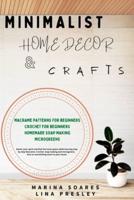 MINIMALIST HOME DECOR AND CRAFTS: Restor your Spirit and find the Inner Peace while Learning Step by Step Macrame, Crochet, Soap Making and Microgreens. Give an astonishing touch to your House