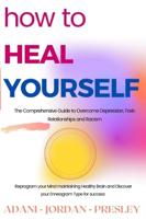 HOW TO HEAL YOURSELF:: The Comprehensive Guide to Overcome Depression, Toxic Relationships and Racism. Reprogram your Mind maintaining Healthy Brain and Discover your Enneagram Type for success