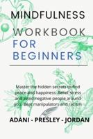 MINDFULNESS WORKBOOK FOR BEGINNERS: Master the hidden Secrets to find Peace and Happiness. Relief Stress and avoid Negative People around You. Beat Manipulators and Racism