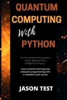 QUANTUM COMPUTING WITH PYTHON: The new comprehensive guide to master applied artificial intelligence in Physics. Learn Machine Learning and computer programming with a complete crash course