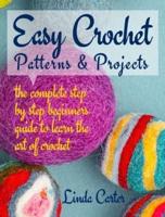 Easy Crochet Patterns & Projects: The complete step by step beginners  guide to learn the art of crochet