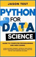 PYTHON FOR DATA SCIENCE: Guide to computer programming and web coding. Learn machine learning, artificial intelligence, NumPy and Pandas packages for data analysis. Step-by-step exercises included.