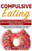 COMPULSIVE EATING: How to Overcome Binge-Eating-Disorders and re-program your Brain to Stop being Obsessed by hunger. Develop self-confidence by maintaining mindful and healthy relationship with food