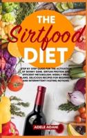 THE SIRTFOOD DIET: Step by Step Guide for the Activation of Skinny Gene, Sirtuin Protein and Efficient Metabolism. Weekly Meal Plans, Delicious Recipes for Beginners and Intermittent Fasting Notions