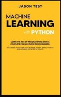 MACHINE LEARNING WITH PYTHON: Learn the art of Programming with a complete crash course for beginners. Strategies to Master Data Science, Numpy, Keras, Pandas and Arduino like a Pro in 7 days