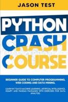 PYTHON CRASH COURSE: Beginner guide to Computer Programming, Web Coding and Data Mining. Learn Machine Learning, Artificial Intelligence, NumPy and Pandas packages with exercises for data analysis