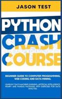 PYTHON CRASH COURSE: Beginner guide to Computer Programming, Web Coding and Data Mining. Learn Machine Learning, Artificial Intelligence, NumPy and Pandas packages with exercises for data analysis