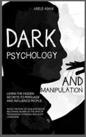 DARK PSYCHOLOGY AND MANIPULATION: Learn the hidden secrets to persuade and influence people. Avoid the risk of gaslighting by becoming aware of the arts of persuasion, hypnosis and body language