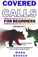 COVERED CALLS FOR BEGINNERS: 2 books in 1: The comprehensive Guide to Build Now 6-figures Passive Income in 27 days. Unlock the secret Tactics for Financial Freedom with Stocks and Options Trading Strategies