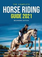 The Complete Horse Riding Guide 2021: Beginners Edition