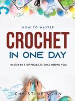 How to Master Crochet in One Day: 10 Step By Step Projects That Inspire You