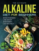 THE ULTIMATE ALKALINE DIET FOR BEGINNERS: DETOX YOUR BODY, LOSE WEIGHT WITH ENERGY, LIVE HEALTHILY