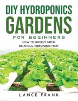 DIY HYDROPONICS GARDENS FOR BEGINNERS: How to Quickly Grow Delicious Hydroponic Fruit
