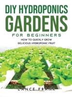 DIY HYDROPONICS GARDENS FOR BEGINNERS: How to Quickly Grow Delicious Hydroponic Fruit