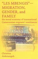 "Les Mbengis"-Migration, Gender, and Family: The moral economy of transnational Cameroonian migrants' remittances