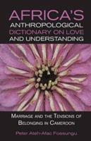 Africa's Anthropological Dictionary on Love and Understanding. Marriage and the Tensions of Belonging in Cameroon