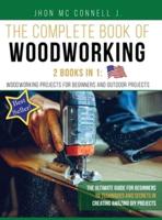 The Complete book of woodworking: 2 Books in 1 : Woodworking Projects for Beginners and Outdoor Projects: The Ultímate Guide for Beginners to Techniques and Secrets in Creating Amazing DIY Projects .