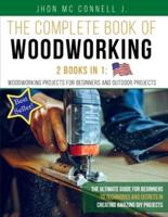 The Complete Book of Woodworking : 2 Books in 1 : Woodworking Projects for Beginners and Outdoor Projects: The Ultímate Guide for Beginners to Techniques and Secrets in Creating Amazing DIY Projects .