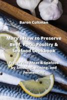 Mary's How to Preserve Beef, Pork, Poultry & Seafood Cookbook