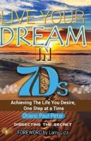LIVE YOUR DREAM IN 7Ds: Achieving The Life You Desire, One Step At a Time!
