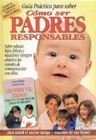 Como Ser Padres Responsables: Guia Practica Para Saber