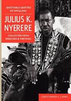Quotable Quotes Of Mwalimu Julius K Nyerere. Collected from Speeches and Writings
