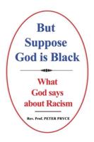 But Suppose God is Black: What God says about Racism