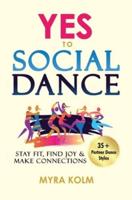 YES TO SOCIAL DANCE: 35+ Partner Dance Styles to Stay Fit, Find Joy & Make Connections