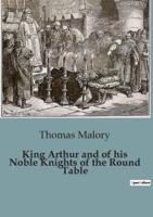 King Arthur and of His Noble Knights of the Round Table