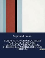 Zur Psychopathologie Des Alltagslebens Über Vergessen, Versprechen, Vergreifen, Aberglaube Und Irrtum