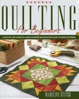 QUILTING FOR BEGINNERS: A Step-By-Step Guide To Learn Modern Quilting With Easy To Make Patterns