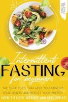 Intermittent Fasting for Beginners : The Strategies That Help You Improve Your Health and Boost Your Energy. How to Lose Weight and Feel Great!