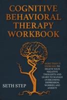 COGNITIVE BEHAVIORAL THERAPY WORKBOOK: More Than 11 Exercises to Delete Negative Thoughts and Learn to Manage Overcoming Depression, Worries And Anxiety