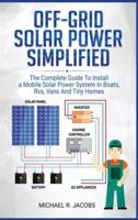 Off Grid Solar Power Simplified: The Complete Guide to Install a Mobile Solar Power System in Boats, RVS, Vans And Tiny Homes