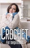 Crochet For Beginners: Ultimate Guide with Basic Techniques, Helpful Tips and Tricks &amp; Easy Patterns to Get Started   Be Surprised by the Calming Therapy of Crocheting, Working Away Unneeded Tension
