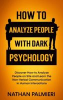 How to Analyze People with Dark Psychology : Discover How to Analyze People on Site and Learn the Non Verbal Communication in Human Interaction