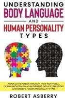 Understanding Body Language and Human Personality Types: Analyze The Person Through Their Non-Verbal Communication: Hand Movement, Facial Expressions and Identify Human Personality Types