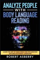 Analyze People With Body Language Reading: Learn The Art Of Analyzing And Influencing Anyone With Body Language