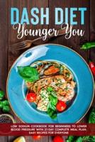 Dash Diet Younger You: Low Sodium cookbook for Beginners to Lower Blood Pressure with 21-day Complete Meal Plan. Easy recipes for everyone
