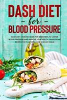 Dash Diet For Blood Pressure: Dash Diet Cooking Guide for Beginners to Lower Blood Pressure and Improve Your Health. Wholesome Recipes for Flavorful Low-Sodium Meals.