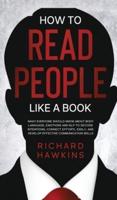 How to Read People Like a Book: What Everyone Should Know About Body Language, Emotions and NLP to Decode Intentions, Connect Effortlessly, and Develop Effective Communication Skills